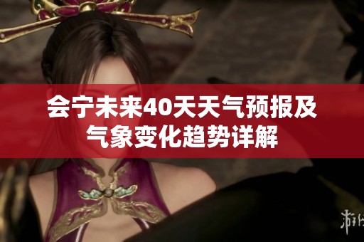 会宁未来40天天气预报及气象变化趋势详解