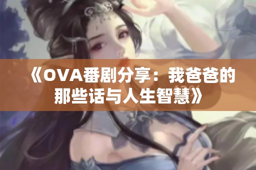 《OVA番剧分享：我爸爸的那些话与人生智慧》