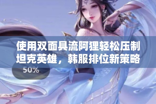 使用双面具流阿狸轻松压制坦克英雄，韩服排位新策略解析