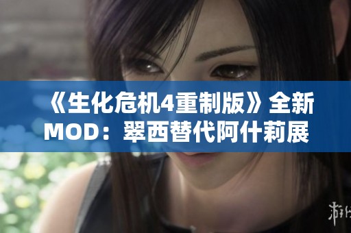 《生化危机4重制版》全新MOD：翠西替代阿什莉展开冒险之旅