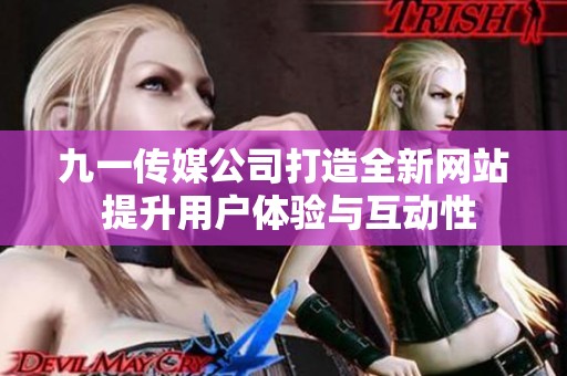 九一传媒公司打造全新网站 提升用户体验与互动性
