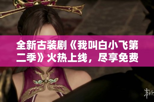 全新古装剧《我叫白小飞第二季》火热上线，尽享免费观看乐趣！