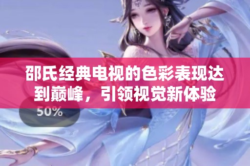 邵氏经典电视的色彩表现达到巅峰，引领视觉新体验