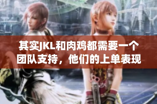 其实JKL和肉鸡都需要一个团队支持，他们的上单表现不稳定