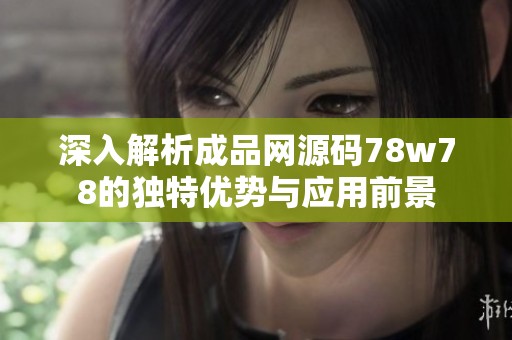 深入解析成品网源码78w78的独特优势与应用前景