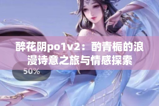 醉花阴po1v2：酌青栀的浪漫诗意之旅与情感探索