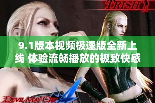 9.1版本视频极速版全新上线 体验流畅播放的极致快感