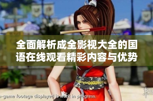 全面解析成全影视大全的国语在线观看精彩内容与优势