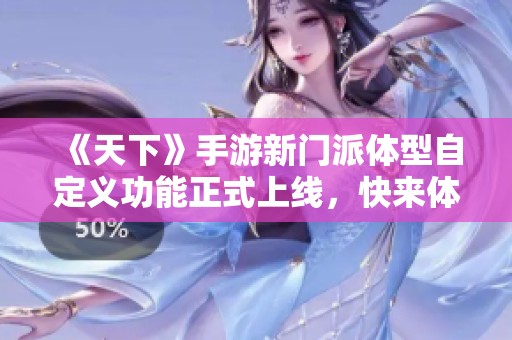 《天下》手游新门派体型自定义功能正式上线，快来体验！