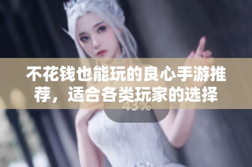 不花钱也能玩的良心手游推荐，适合各类玩家的选择