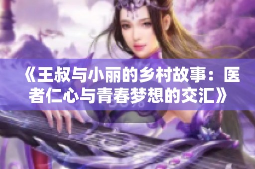 《王叔与小丽的乡村故事：医者仁心与青春梦想的交汇》