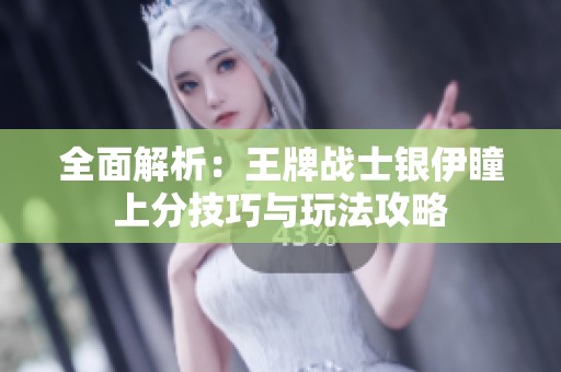 全面解析：王牌战士银伊瞳上分技巧与玩法攻略
