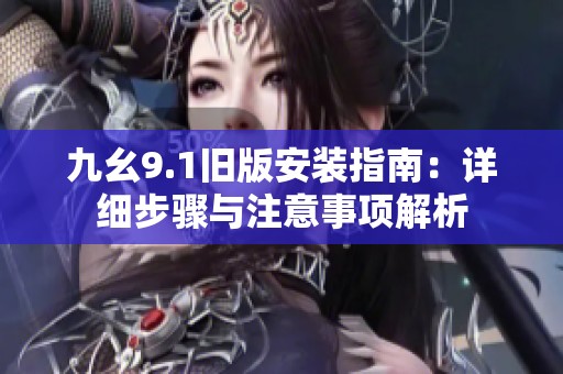 九幺9.1旧版安装指南：详细步骤与注意事项解析