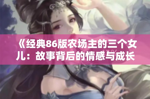 《经典86版农场主的三个女儿：故事背后的情感与成长》
