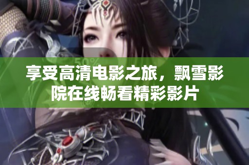 享受高清电影之旅，飘雪影院在线畅看精彩影片