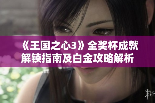 《王国之心3》全奖杯成就解锁指南及白金攻略解析