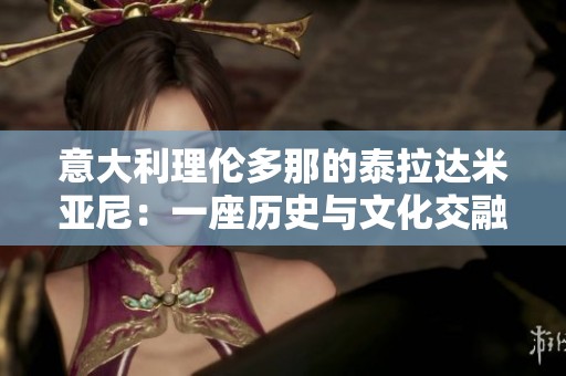 意大利理伦多那的泰拉达米亚尼：一座历史与文化交融的城市