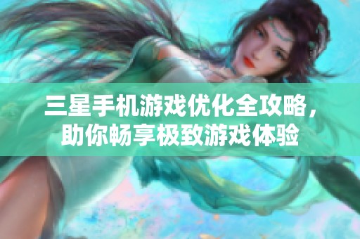 三星手机游戏优化全攻略，助你畅享极致游戏体验