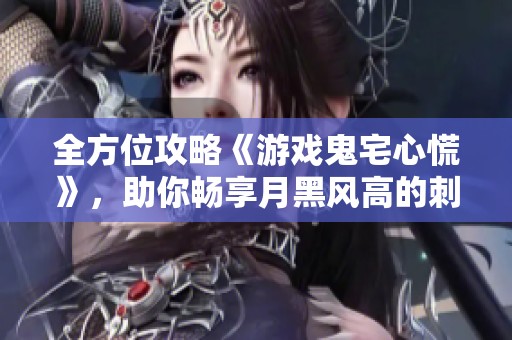 全方位攻略《游戏鬼宅心慌》，助你畅享月黑风高的刺激体验