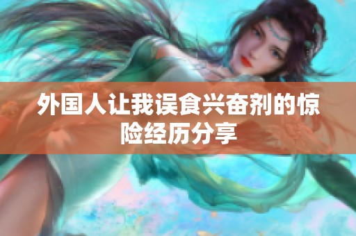 外国人让我误食兴奋剂的惊险经历分享
