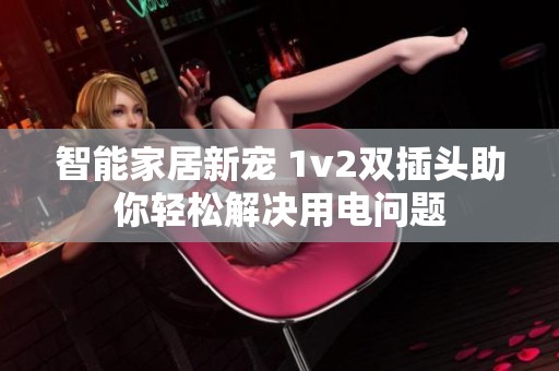 智能家居新宠 1v2双插头助你轻松解决用电问题