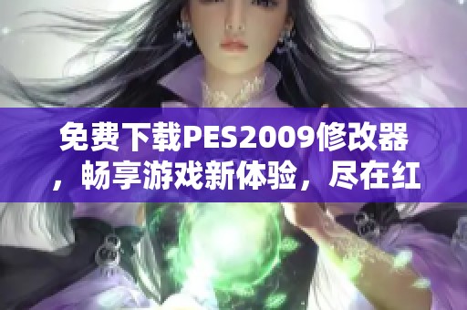 免费下载PES2009修改器，畅享游戏新体验，尽在红警之家