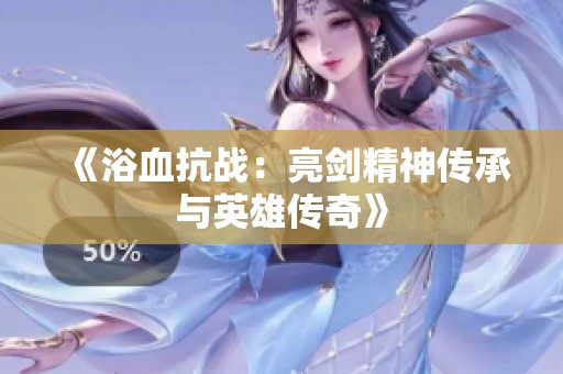 《浴血抗战：亮剑精神传承与英雄传奇》
