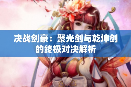 决战剑豪：聚光剑与乾坤剑的终极对决解析