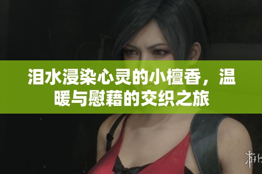 泪水浸染心灵的小檀香，温暖与慰藉的交织之旅