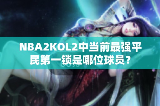 NBA2KOL2中当前最强平民第一锁是哪位球员？