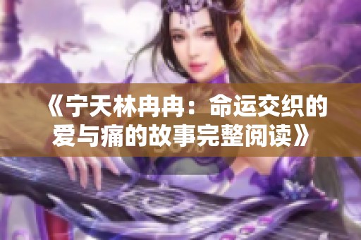 《宁天林冉冉：命运交织的爱与痛的故事完整阅读》