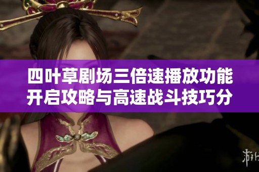 四叶草剧场三倍速播放功能开启攻略与高速战斗技巧分享