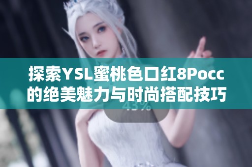 探索YSL蜜桃色口红8Pocc的绝美魅力与时尚搭配技巧