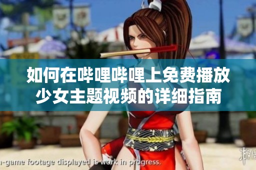 如何在哔哩哔哩上免费播放少女主题视频的详细指南