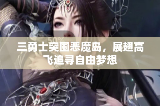 三勇士突围恶魔岛，展翅高飞追寻自由梦想