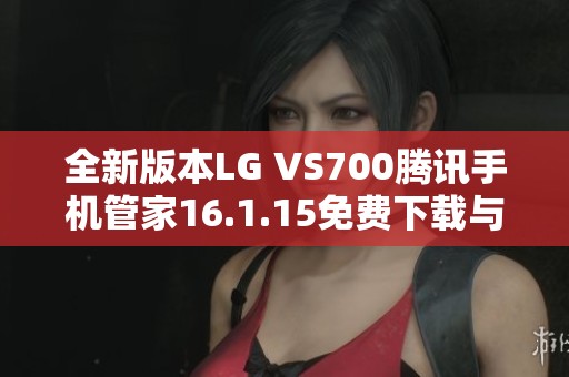 全新版本LG VS700腾讯手机管家16.1.15免费下载与安装指南