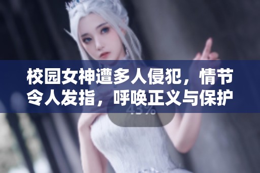 校园女神遭多人侵犯，情节令人发指，呼唤正义与保护