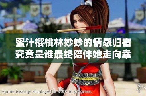 蜜汁樱桃林妙妙的情感归宿究竟是谁最终陪伴她走向幸福