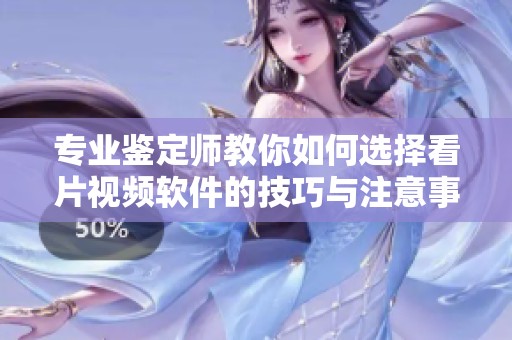 专业鉴定师教你如何选择看片视频软件的技巧与注意事项