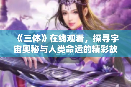 《三体》在线观看，探寻宇宙奥秘与人类命运的精彩故事