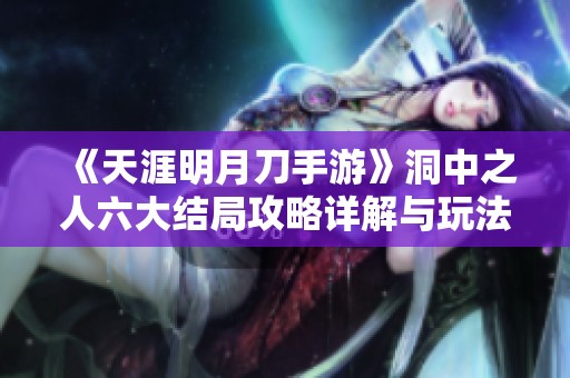 《天涯明月刀手游》洞中之人六大结局攻略详解与玩法解析