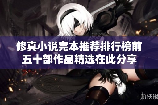 修真小说完本推荐排行榜前五十部作品精选在此分享
