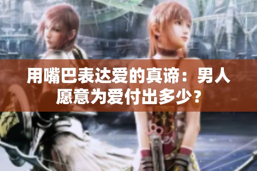 用嘴巴表达爱的真谛：男人愿意为爱付出多少？