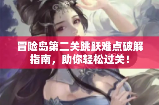 冒险岛第二关跳跃难点破解指南，助你轻松过关！
