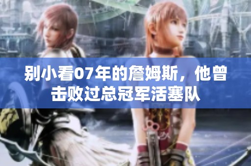 别小看07年的詹姆斯，他曾击败过总冠军活塞队
