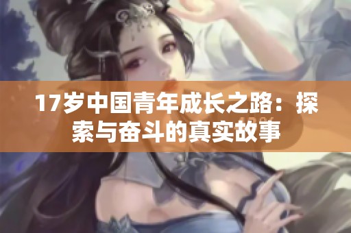 17岁中国青年成长之路：探索与奋斗的真实故事