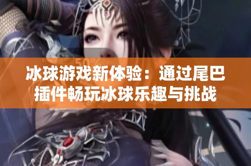 冰球游戏新体验：通过尾巴插件畅玩冰球乐趣与挑战