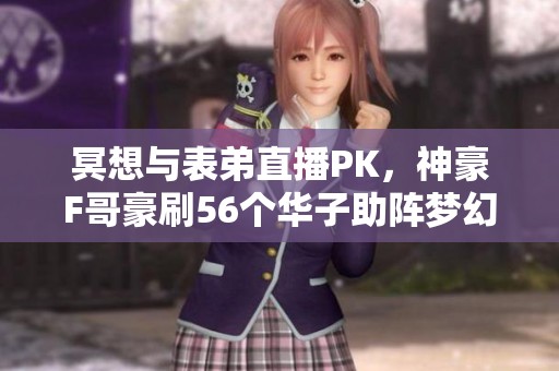 冥想与表弟直播PK，神豪F哥豪刷56个华子助阵梦幻西游