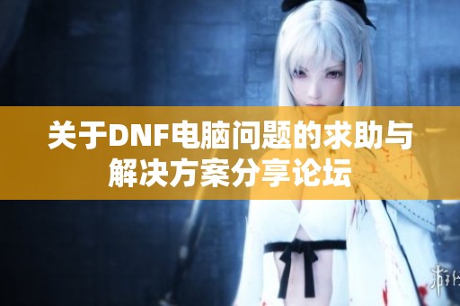关于DNF电脑问题的求助与解决方案分享论坛
