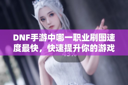 DNF手游中哪一职业刷图速度最快，快速提升你的游戏体验